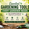 Essential Gardening Tools Every Gardener Needs: The Complete Guide for Beginners and Experts